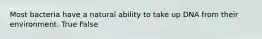 Most bacteria have a natural ability to take up DNA from their environment. True False