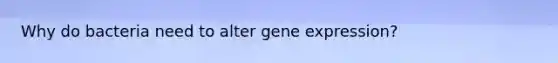 Why do bacteria need to alter gene expression?