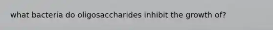 what bacteria do oligosaccharides inhibit the growth of?