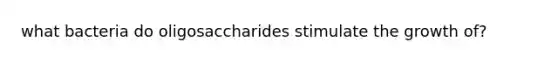 what bacteria do oligosaccharides stimulate the growth of?