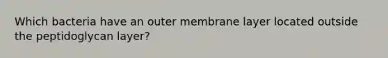 Which bacteria have an outer membrane layer located outside the peptidoglycan layer?