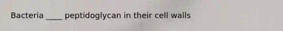 Bacteria ____ peptidoglycan in their cell walls