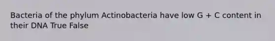 Bacteria of the phylum Actinobacteria have low G + C content in their DNA True False