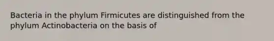 Bacteria in the phylum Firmicutes are distinguished from the phylum Actinobacteria on the basis of