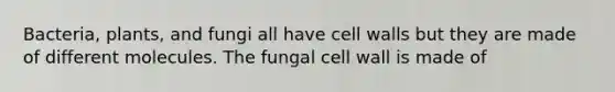 Bacteria, plants, and fungi all have cell walls but they are made of different molecules. The fungal cell wall is made of