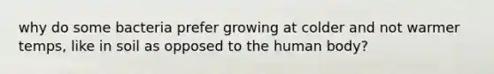 why do some bacteria prefer growing at colder and not warmer temps, like in soil as opposed to the human body?