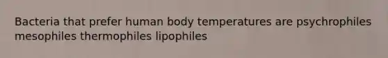 Bacteria that prefer human body temperatures are psychrophiles mesophiles thermophiles lipophiles