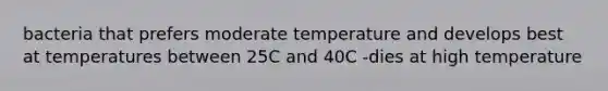 bacteria that prefers moderate temperature and develops best at temperatures between 25C and 40C -dies at high temperature