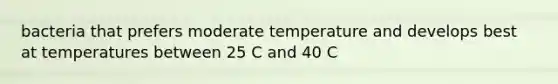 bacteria that prefers moderate temperature and develops best at temperatures between 25 C and 40 C