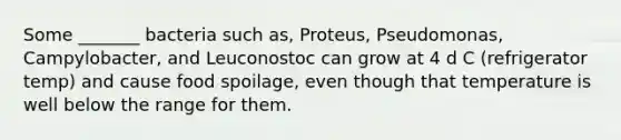 Some _______ bacteria such as, Proteus, Pseudomonas, Campylobacter, and Leuconostoc can grow at 4 d C (refrigerator temp) and cause <a href='https://www.questionai.com/knowledge/kEZvkfvnVx-food-spoilage' class='anchor-knowledge'>food spoilage</a>, even though that temperature is well below the range for them.