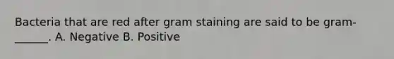 Bacteria that are red after gram staining are said to be gram-______. A. Negative B. Positive