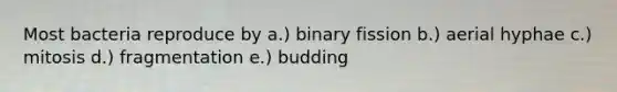 Most bacteria reproduce by a.) binary fission b.) aerial hyphae c.) mitosis d.) fragmentation e.) budding