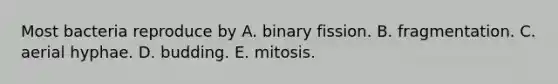 Most bacteria reproduce by A. binary fission. B. fragmentation. C. aerial hyphae. D. budding. E. mitosis.