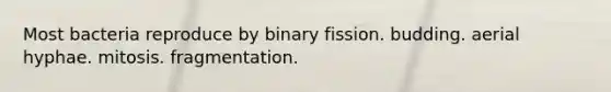 Most bacteria reproduce by binary fission. budding. aerial hyphae. mitosis. fragmentation.