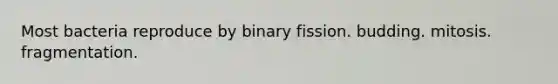 Most bacteria reproduce by binary fission. budding. mitosis. fragmentation.