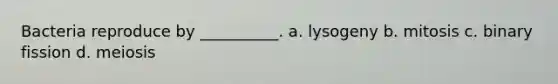 Bacteria reproduce by __________. a. lysogeny b. mitosis c. binary fission d. meiosis