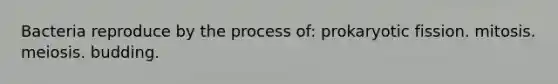 Bacteria reproduce by the process of: prokaryotic fission. mitosis. meiosis. budding.