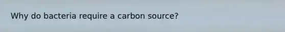 Why do bacteria require a carbon source?