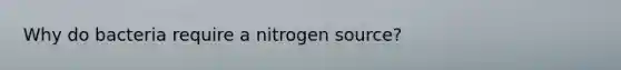 Why do bacteria require a nitrogen source?