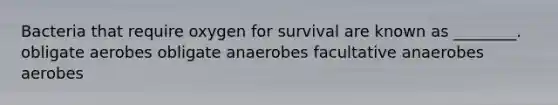 Bacteria that require oxygen for survival are known as ________. obligate aerobes obligate anaerobes facultative anaerobes aerobes