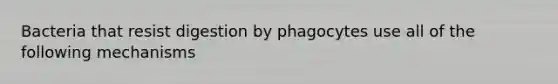 Bacteria that resist digestion by phagocytes use all of the following mechanisms