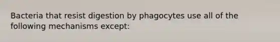 Bacteria that resist digestion by phagocytes use all of the following mechanisms except: