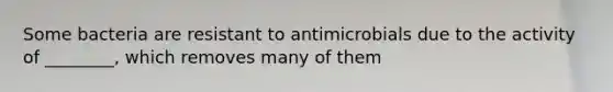 Some bacteria are resistant to antimicrobials due to the activity of ________, which removes many of them