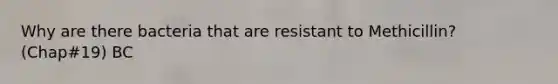 Why are there bacteria that are resistant to Methicillin? (Chap#19) BC