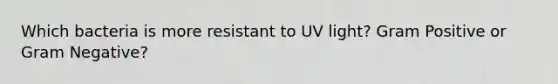 Which bacteria is more resistant to UV light? Gram Positive or Gram Negative?