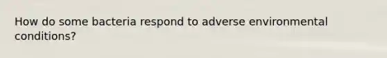 How do some bacteria respond to adverse environmental conditions?