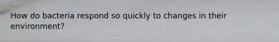 How do bacteria respond so quickly to changes in their environment?