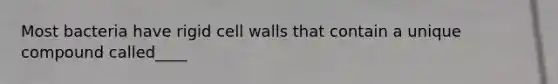 Most bacteria have rigid cell walls that contain a unique compound called____