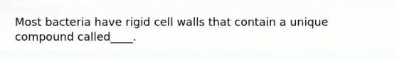 Most bacteria have rigid cell walls that contain a unique compound called____.