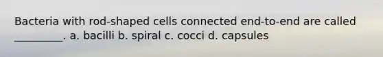 Bacteria with rod-shaped cells connected end-to-end are called _________. a. bacilli b. spiral c. cocci d. capsules