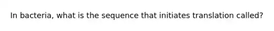 In bacteria, what is the sequence that initiates translation called?