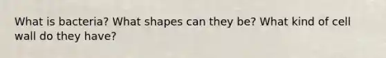 What is bacteria? What shapes can they be? What kind of cell wall do they have?