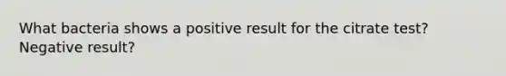 What bacteria shows a positive result for the citrate test? Negative result?