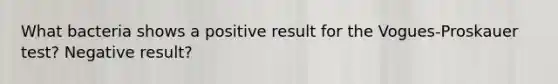 What bacteria shows a positive result for the Vogues-Proskauer test? Negative result?