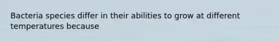 Bacteria species differ in their abilities to grow at different temperatures because