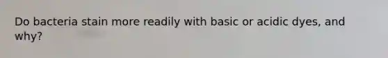 Do bacteria stain more readily with basic or acidic dyes, and why?