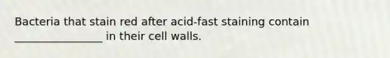 Bacteria that stain red after acid-fast staining contain ________________ in their cell walls.