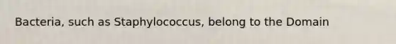Bacteria, such as Staphylococcus, belong to the Domain