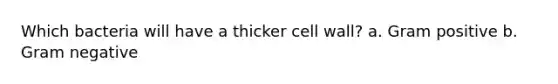 Which bacteria will have a thicker cell wall? a. Gram positive b. Gram negative