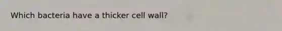 Which bacteria have a thicker cell wall?