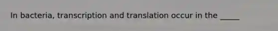 In bacteria, <a href='https://www.questionai.com/knowledge/kWsjwWywkN-transcription-and-translation' class='anchor-knowledge'>transcription and translation</a> occur in the _____