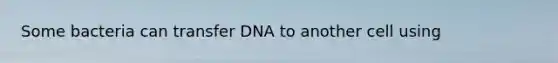 Some bacteria can transfer DNA to another cell using