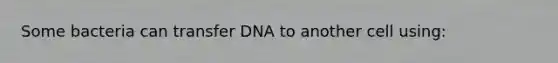 Some bacteria can transfer DNA to another cell using: