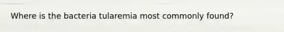 Where is the bacteria tularemia most commonly found?