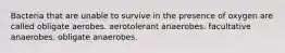 Bacteria that are unable to survive in the presence of oxygen are called obligate aerobes. aerotolerant anaerobes. facultative anaerobes. obligate anaerobes.