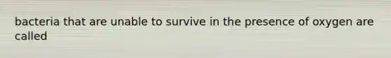 bacteria that are unable to survive in the presence of oxygen are called